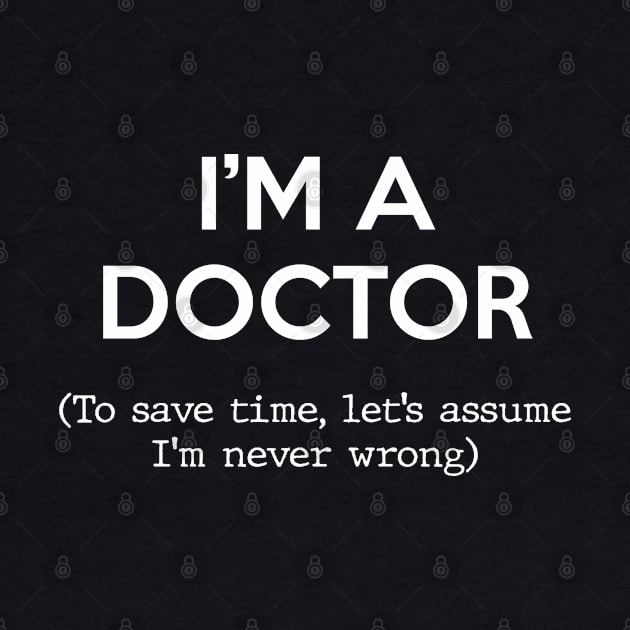 I'm a Doctor (To save time, let's assume I'm never wrong) by Inspire Creativity
